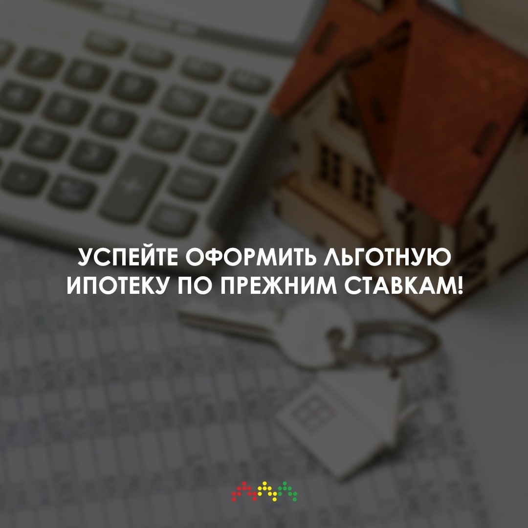 Успейте оформить льготную ипотеку по прежним ставкам!